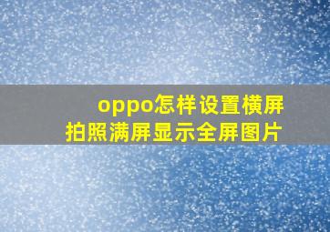 oppo怎样设置横屏拍照满屏显示全屏图片