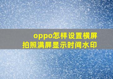 oppo怎样设置横屏拍照满屏显示时间水印