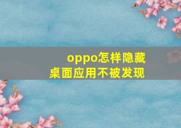 oppo怎样隐藏桌面应用不被发现