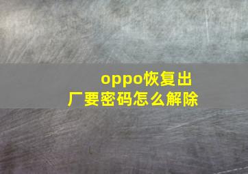 oppo恢复出厂要密码怎么解除