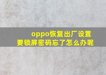 oppo恢复出厂设置要锁屏密码忘了怎么办呢