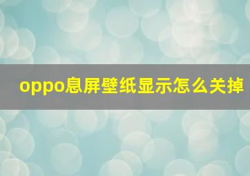 oppo息屏壁纸显示怎么关掉