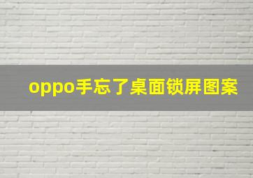 oppo手忘了桌面锁屏图案