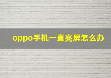 oppo手机一直亮屏怎么办