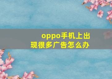 oppo手机上出现很多广告怎么办