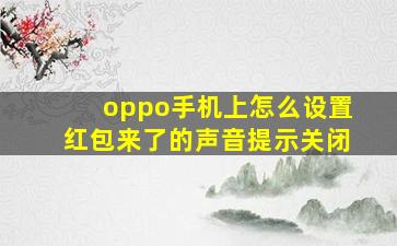 oppo手机上怎么设置红包来了的声音提示关闭