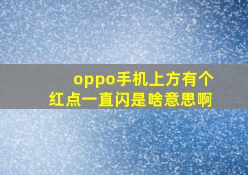 oppo手机上方有个红点一直闪是啥意思啊