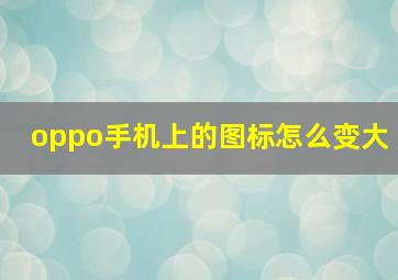 oppo手机上的图标怎么变大