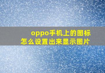 oppo手机上的图标怎么设置出来显示图片