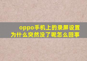 oppo手机上的录屏设置为什么突然没了呢怎么回事