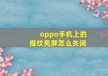 oppo手机上的指纹亮屏怎么关闭