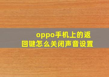 oppo手机上的返回键怎么关闭声音设置