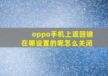 oppo手机上返回键在哪设置的呢怎么关闭