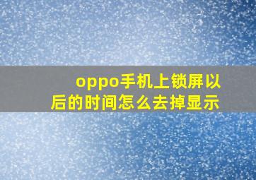 oppo手机上锁屏以后的时间怎么去掉显示