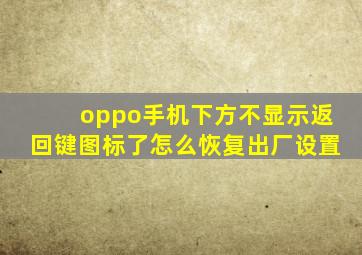 oppo手机下方不显示返回键图标了怎么恢复出厂设置