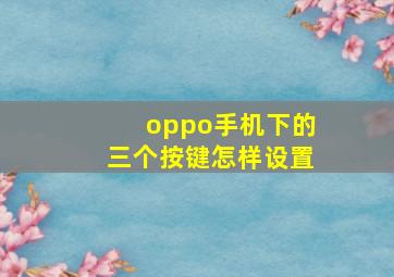 oppo手机下的三个按键怎样设置