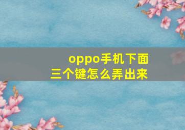 oppo手机下面三个键怎么弄出来