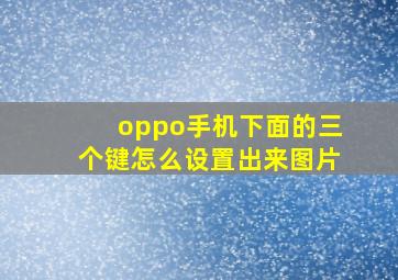 oppo手机下面的三个键怎么设置出来图片