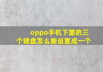 oppo手机下面的三个键盘怎么能设置成一个