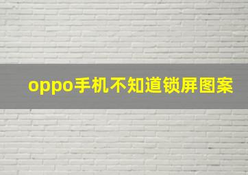 oppo手机不知道锁屏图案