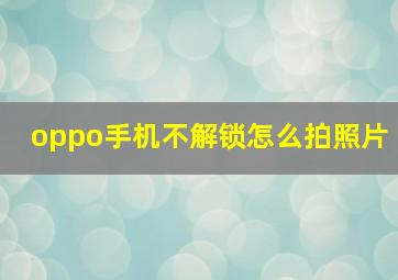 oppo手机不解锁怎么拍照片