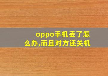 oppo手机丢了怎么办,而且对方还关机