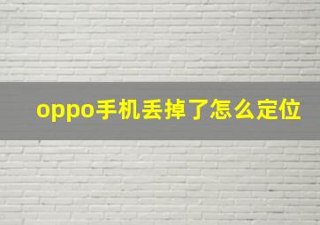 oppo手机丢掉了怎么定位