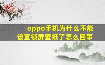 oppo手机为什么不能设置锁屏壁纸了怎么回事