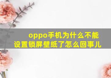 oppo手机为什么不能设置锁屏壁纸了怎么回事儿