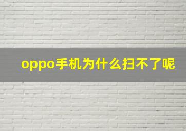 oppo手机为什么扫不了呢