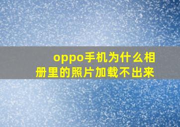 oppo手机为什么相册里的照片加载不出来