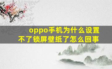 oppo手机为什么设置不了锁屏壁纸了怎么回事