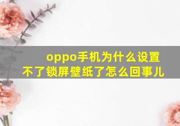 oppo手机为什么设置不了锁屏壁纸了怎么回事儿