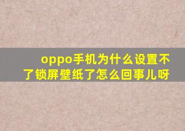 oppo手机为什么设置不了锁屏壁纸了怎么回事儿呀