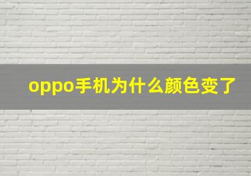 oppo手机为什么颜色变了