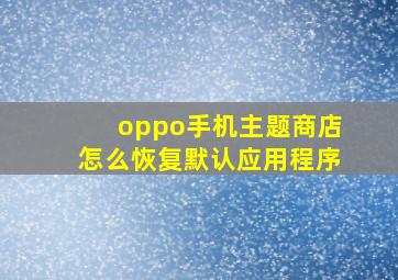 oppo手机主题商店怎么恢复默认应用程序