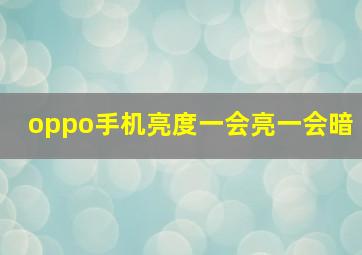 oppo手机亮度一会亮一会暗