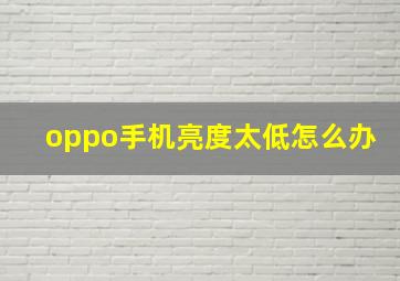 oppo手机亮度太低怎么办