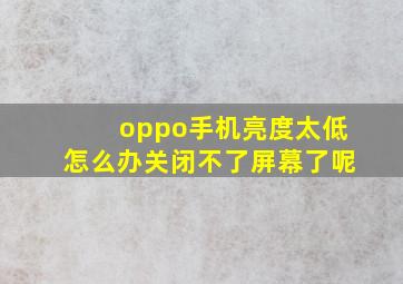 oppo手机亮度太低怎么办关闭不了屏幕了呢