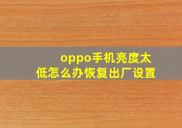 oppo手机亮度太低怎么办恢复出厂设置