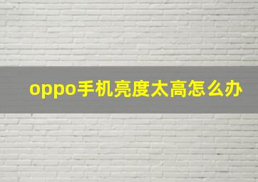 oppo手机亮度太高怎么办