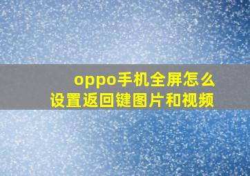 oppo手机全屏怎么设置返回键图片和视频