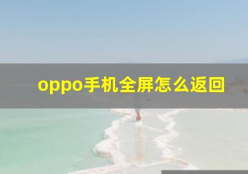 oppo手机全屏怎么返回