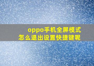 oppo手机全屏模式怎么退出设置快捷键呢