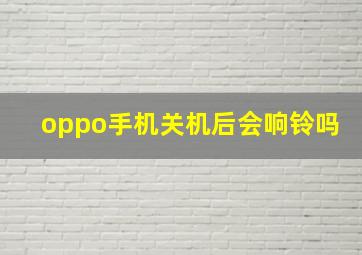 oppo手机关机后会响铃吗