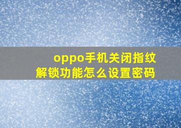 oppo手机关闭指纹解锁功能怎么设置密码