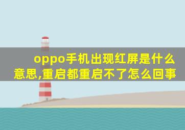 oppo手机出现红屏是什么意思,重启都重启不了怎么回事