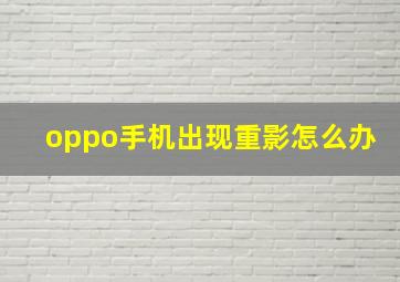 oppo手机出现重影怎么办