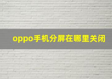 oppo手机分屏在哪里关闭