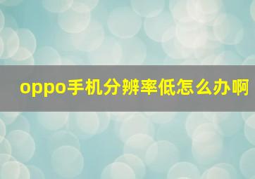 oppo手机分辨率低怎么办啊